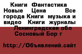 Книги. Фантастика. Новые. › Цена ­ 100 - Все города Книги, музыка и видео » Книги, журналы   . Ленинградская обл.,Сосновый Бор г.